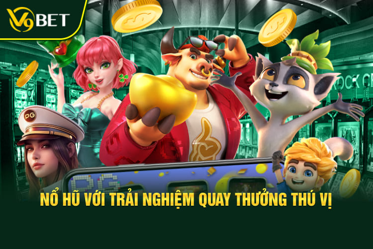 Nổ hũ với trải nghiệm quay thưởng thú vị